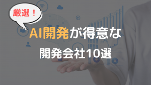 AI開発が得意な開発会社10選 | 特徴や得意領域についても解説