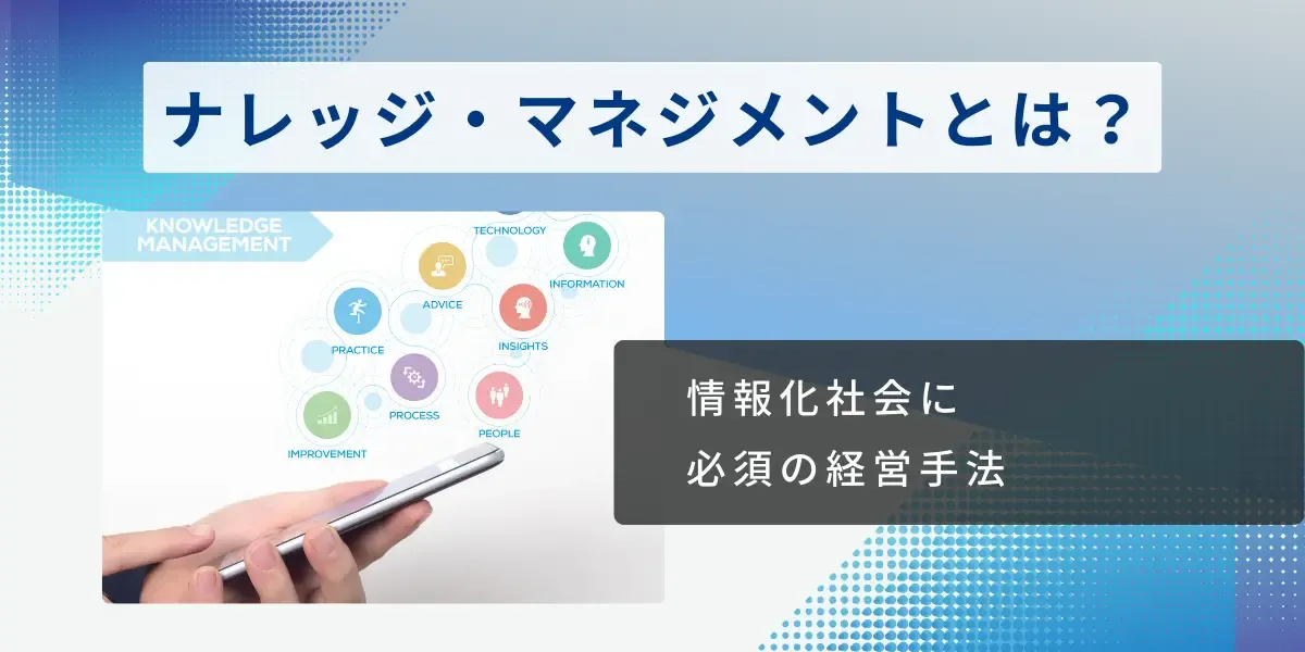 知識を活用する情報化社会に必須の経営手法「ナレッジ・マネジメント」とは
