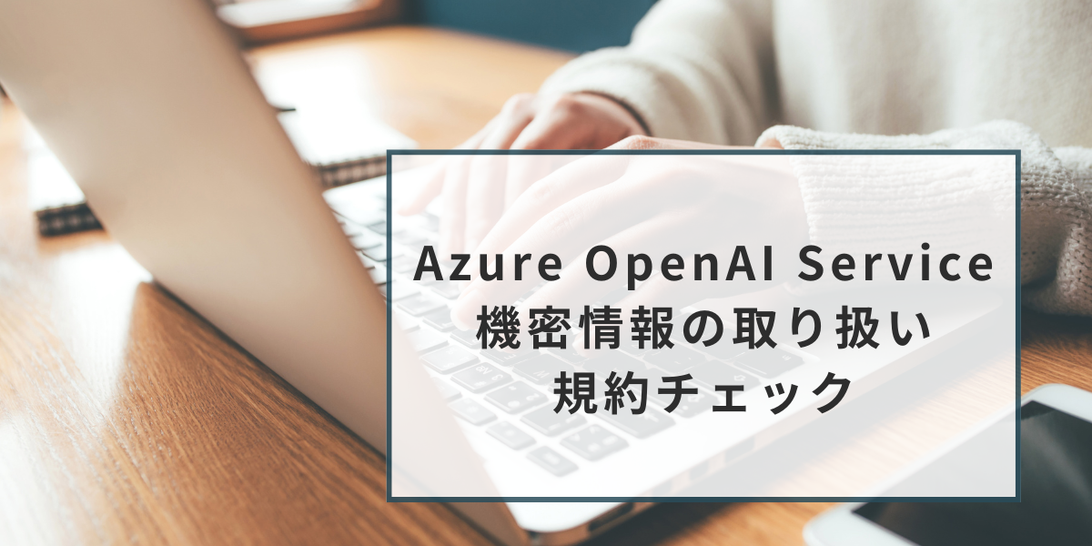 Azure OpenAI Serviceは機密情報をどう扱う？安全に利用するポイント