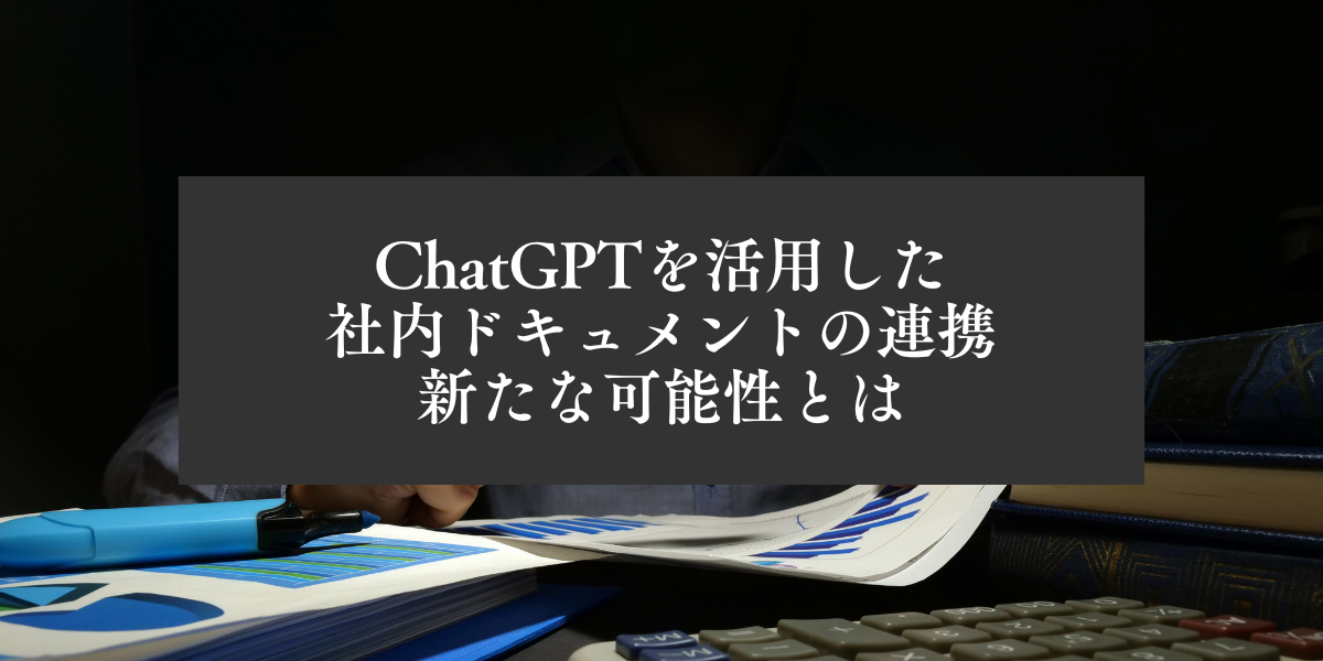 ChatGPTを活用した社内ドキュメントの連携によってもたらされる新たな可能性とは