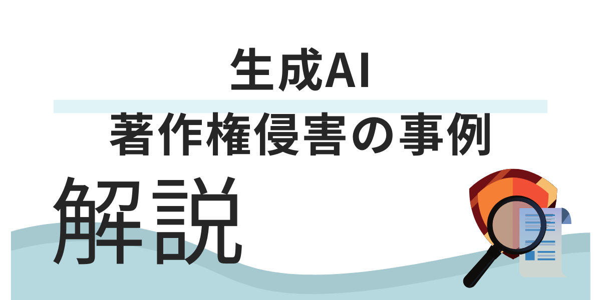 生成AIの著作権侵害の事例｜考えられるケースや対策について解説