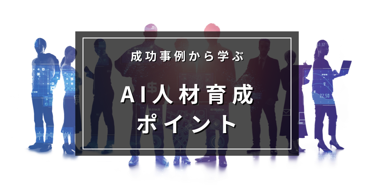 成功事例から学ぶ企業のAI人材育成において取り組むべきポイントとは