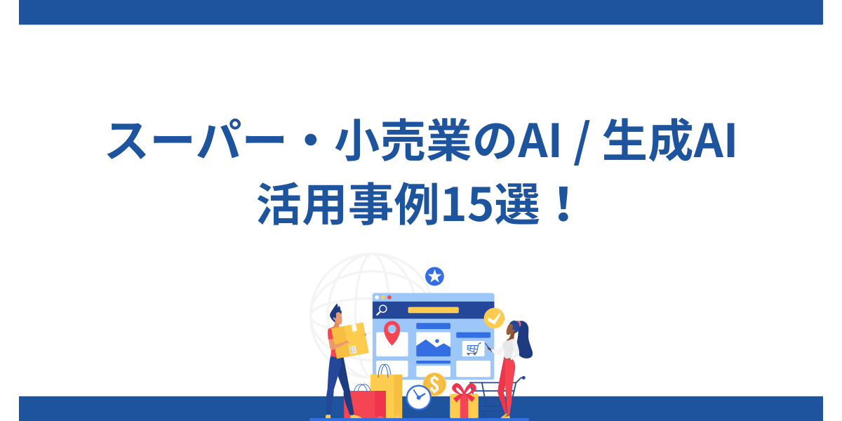 スーパー・小売業のAI/生成AI活用事例15選！導入するメリットやポイントを解説