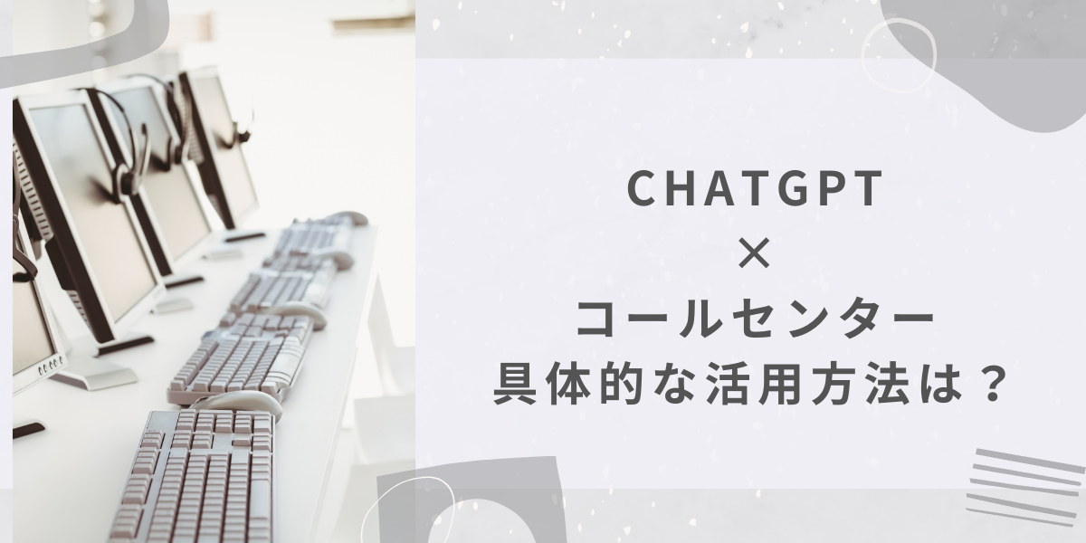 ChatGPTでコールセンター業務が変わる！具体的な活用方法と導入のポイント