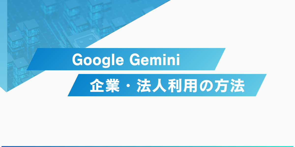 Geminiとは？企業・法人が利用する方法と料金を詳しく解説