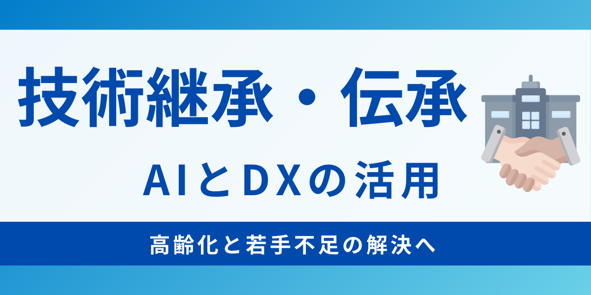 「技術は盗め」はもう古い！？技術継承・技術伝承におけるAIとDXの活用とは