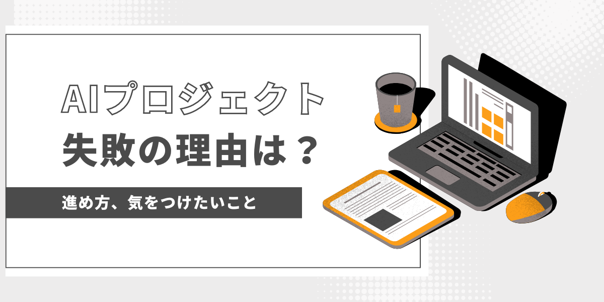 AIプロジェクトとは？失敗の理由と進め方、気をつけたいことを解説