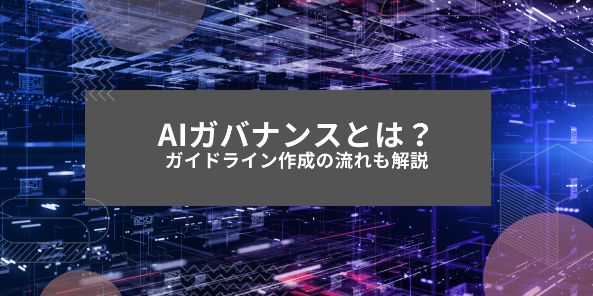 AIガバナンスとは？4つの要素やガイドライン策定の流れを解説