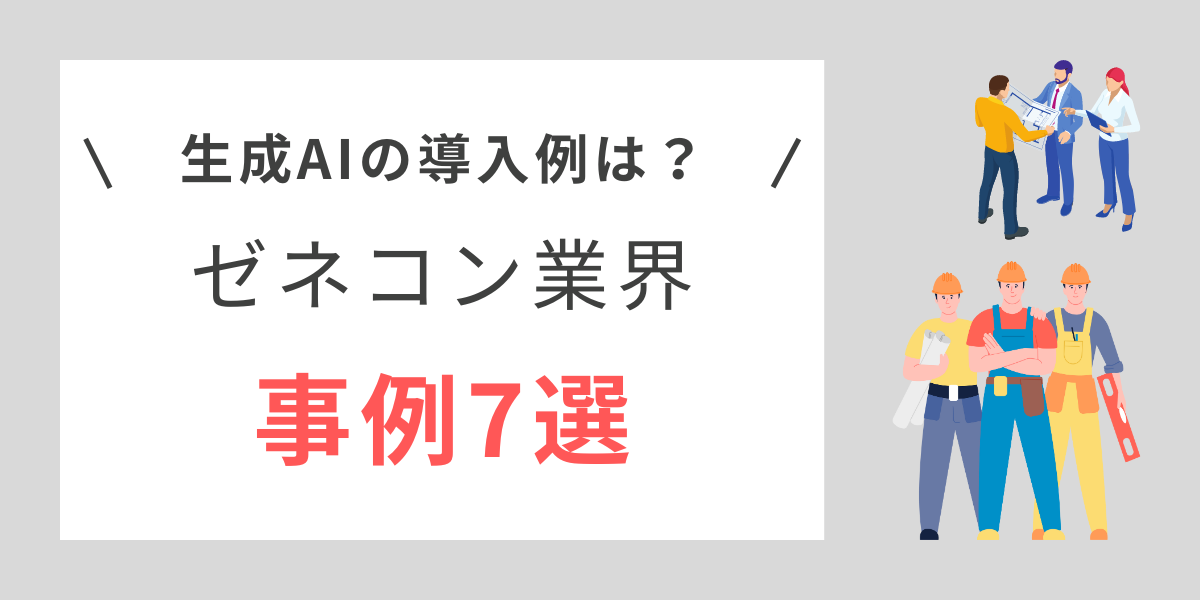 生成AIの導入が進むゼネコン業界の事例7選｜現状と今後の課題とは