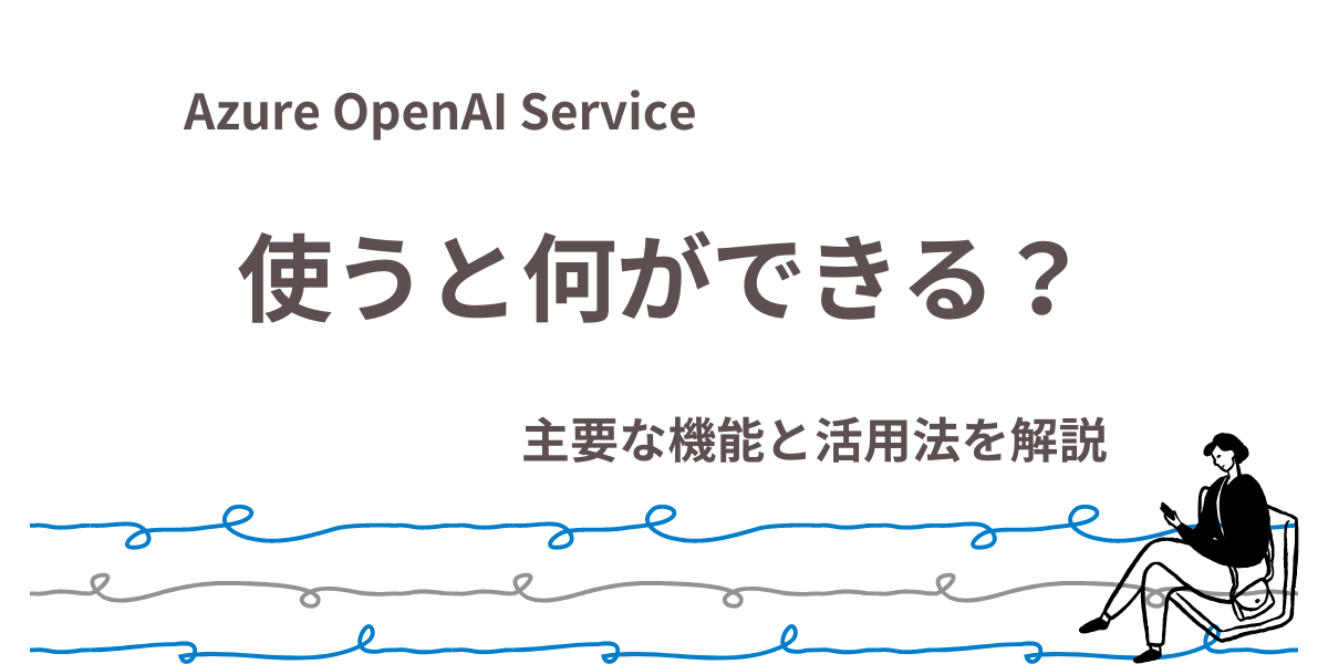 Azure OpenAI Serviceで何ができる？主要な機能と活用法を解説