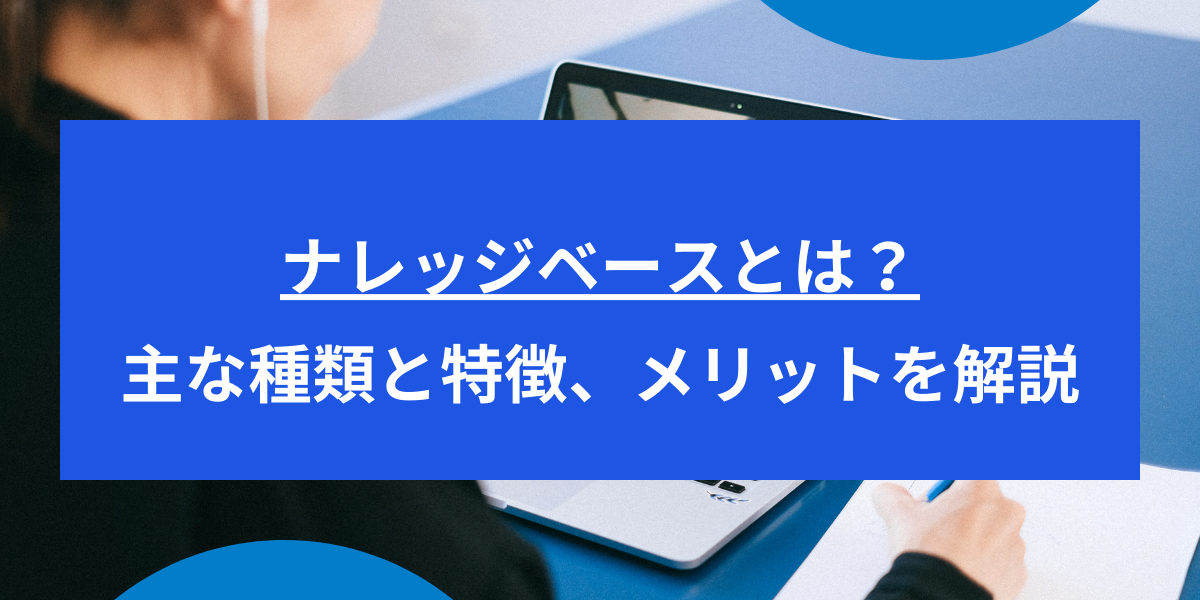 ナレッジベースとは？主な種類と特徴、メリットを解説