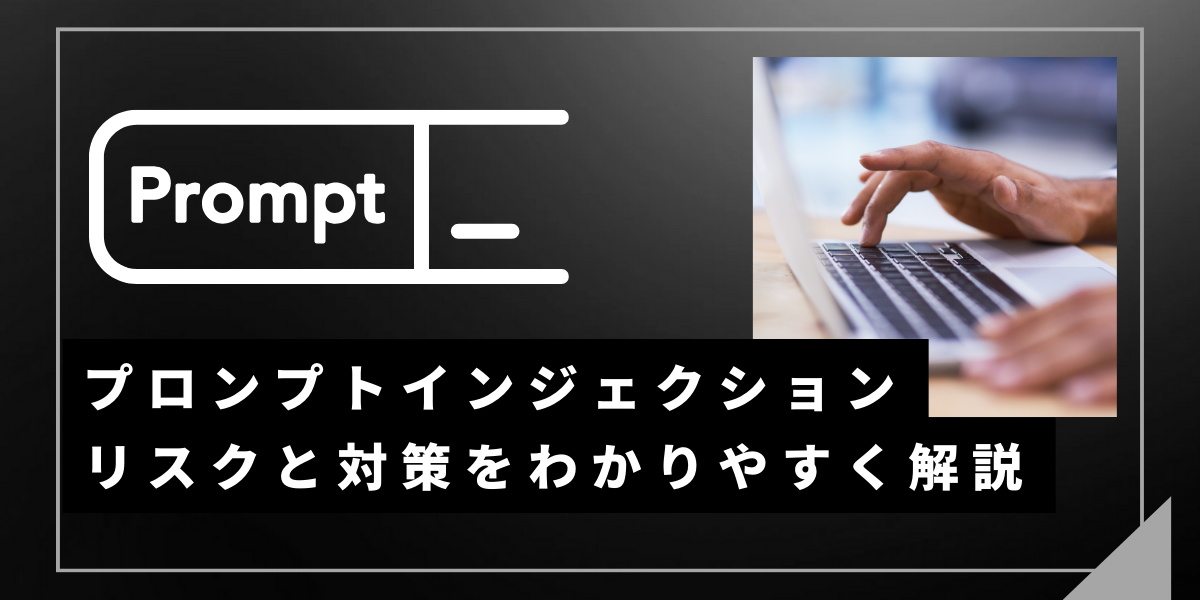 プロンプトインジェクションとは？リスクと対策をわかりやすく解説