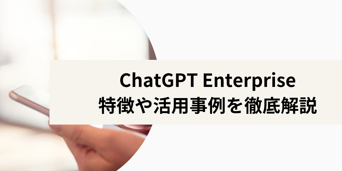 企業向けに提供されている「ChatGPT Enterprise」の特徴や活用事例を徹底解説