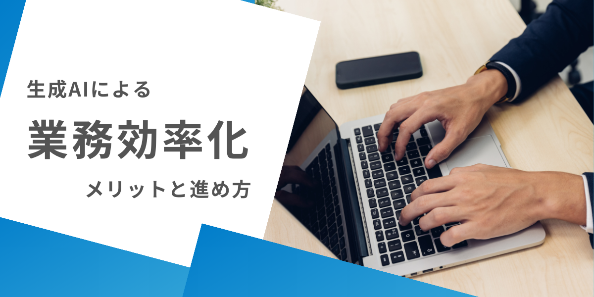 【事例5選】生成AIによる業務効率化のメリットと進め方・成功のポイントを詳しく解説