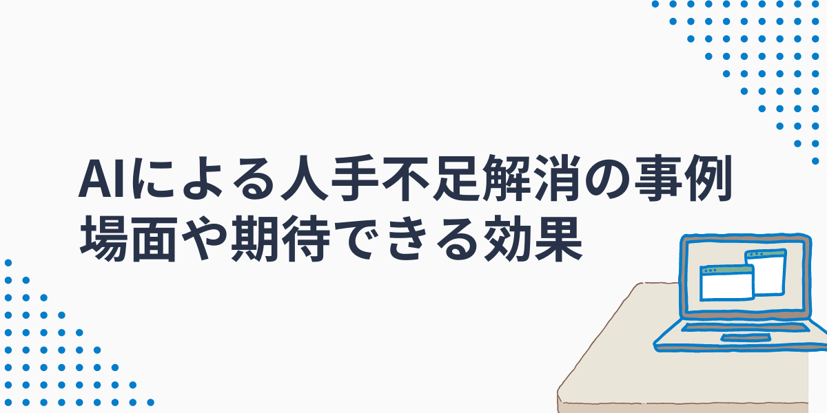 AIによる人手不足解消の事例｜導入できる場面や期待できる効果について