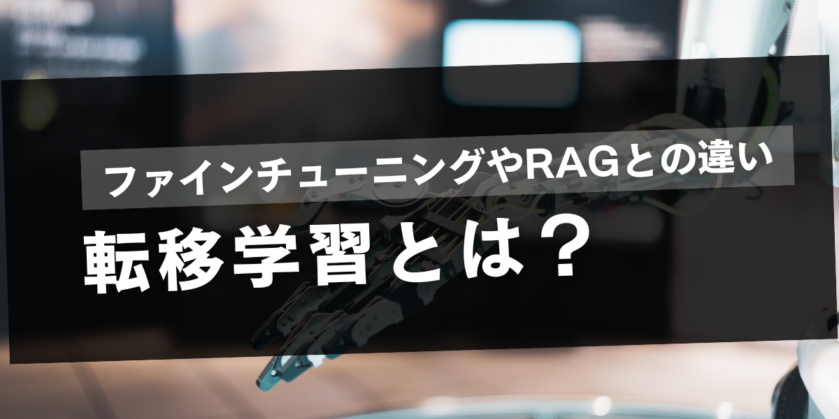 転移学習とは？ファインチューニングやRAGとの違い・注意点をわかりやすく解説