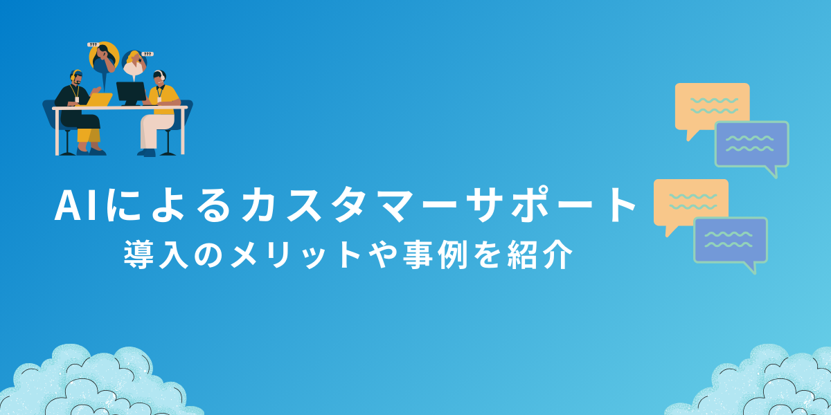 AIによるカスタマーサポートの変化｜導入のメリットや事例を紹介