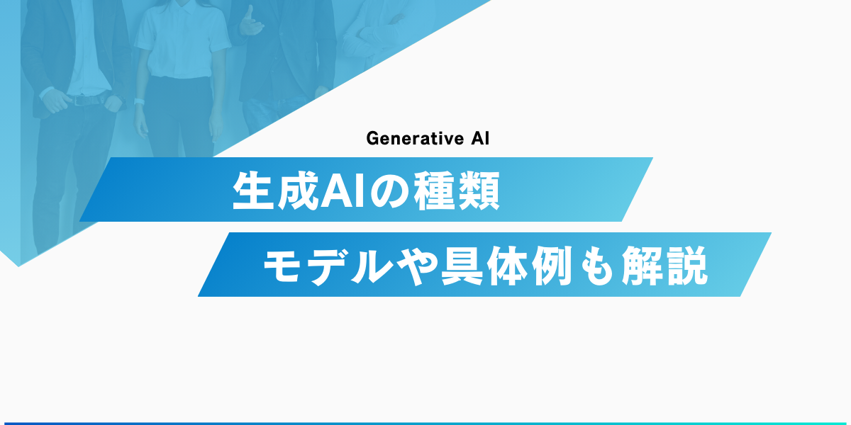 生成AIの種類一覧｜モデルの例や具体的なサービスも紹介