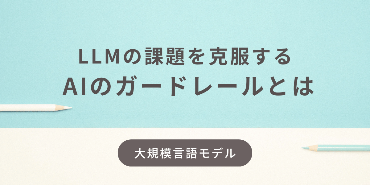 大規模言語モデル（LLM）の課題を克服するガードレールが担う役割とは