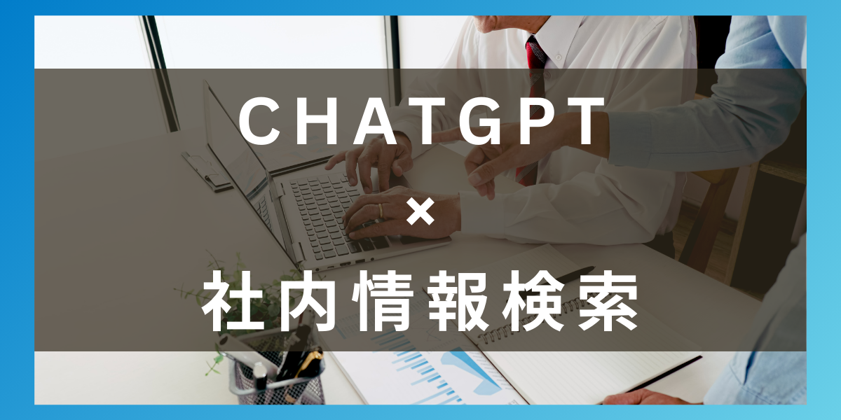 社内情報検索を最適化するChatGPTの構築方法と活用事例