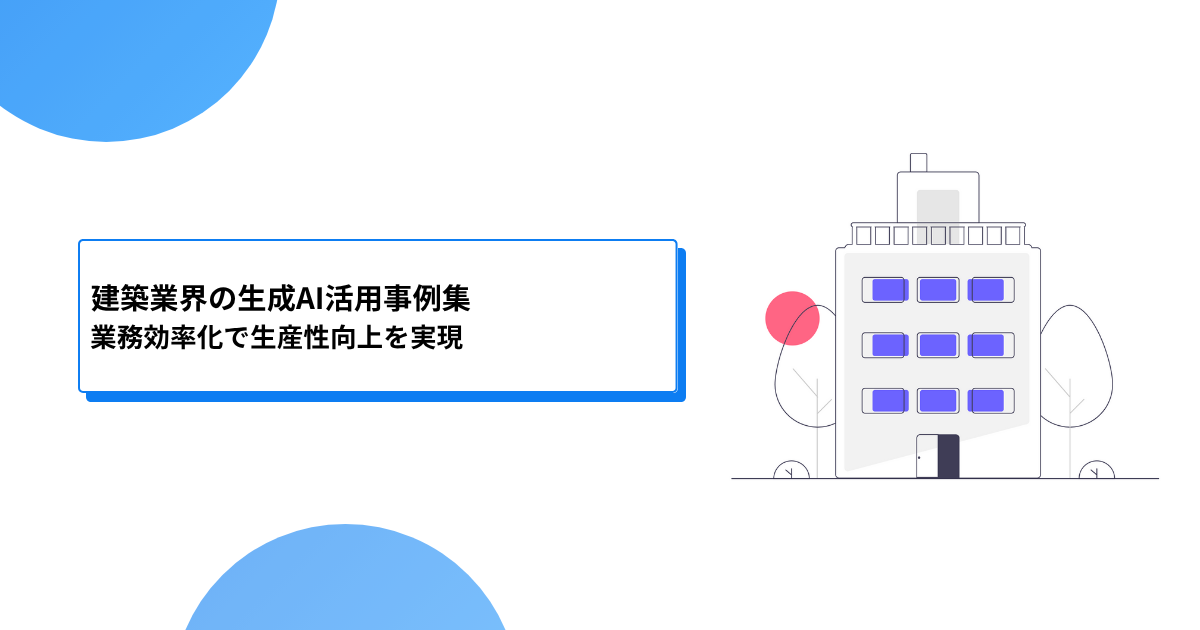 建築業界の生成AI活用事例集｜業務効率化で生産性向上を実現