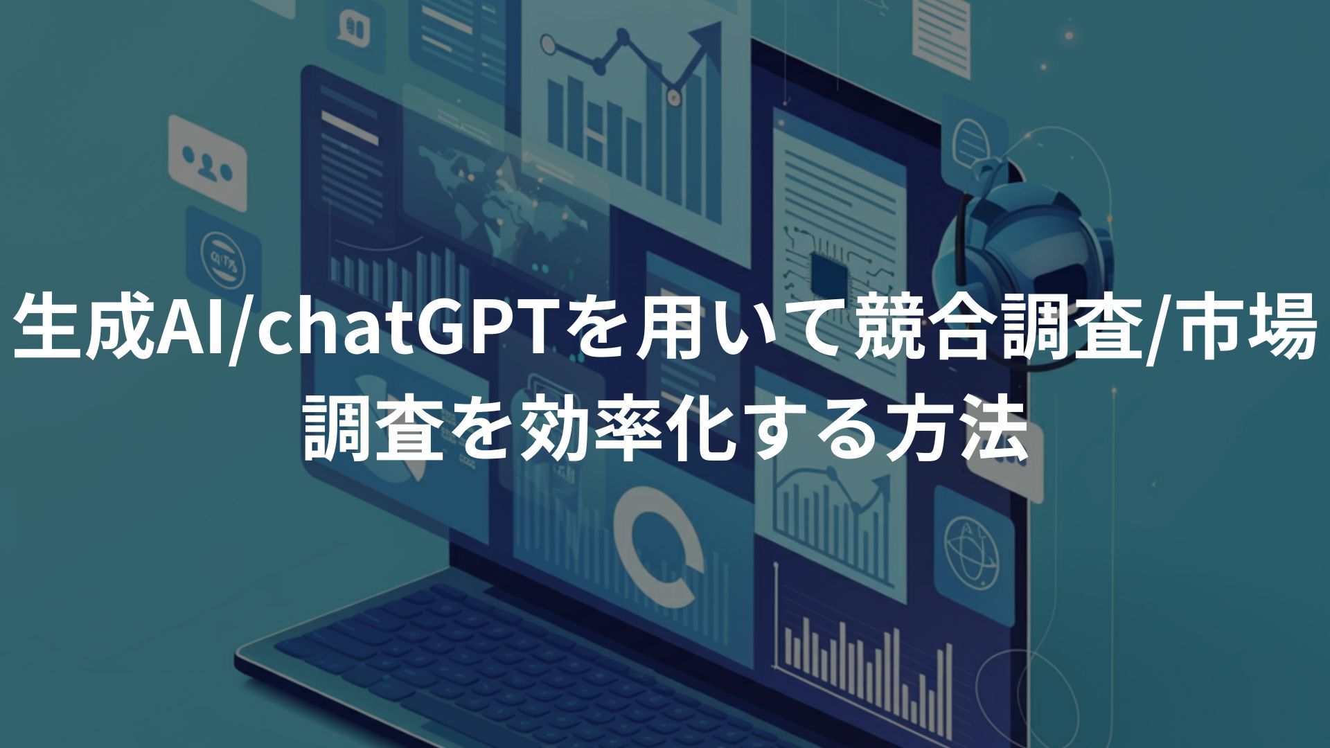 生成AI/chatGPTを用いて競合調査/市場調査を効率化する方法