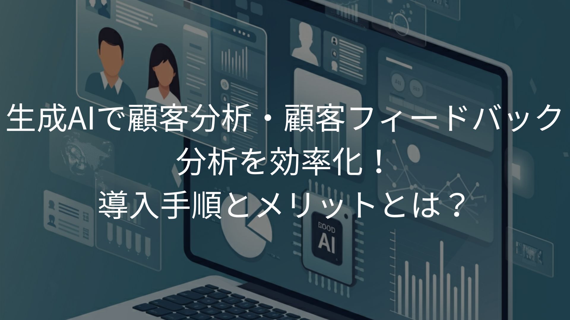 生成AIで顧客分析・顧客フィードバック分析を効率化！導入手順とメリットとは？
